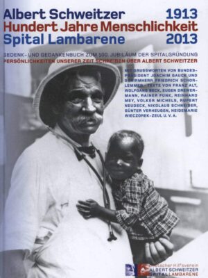 Albert Schweitzer Hundert Jahre Menschlichkeit Spital Lambarene 1913-2013