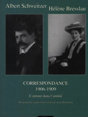 Correspondance : L'amour dans l'amitié (1906-1909) - Albert Schweitzer et Hélène Bresslau