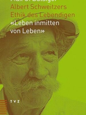 Albert Schweitzers Ethik des Lebendigen - Leben inmitten von Leben