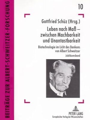 Leben nach Maß – zwischen Machbarkeit und Unantastbarkeit - Biotechnologie im Licht des Denkens von Albert Schweitzer